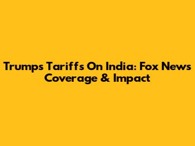 Trump's Tariffs On India: Fox News Coverage & Impact