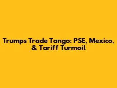 Trump's Trade Tango: PSE, Mexico, & Tariff Turmoil