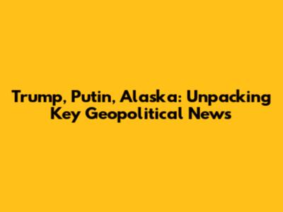 Trump, Putin, Alaska: Unpacking Key Geopolitical News
