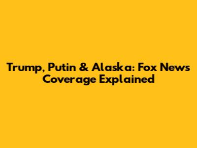 Trump, Putin & Alaska: Fox News Coverage Explained