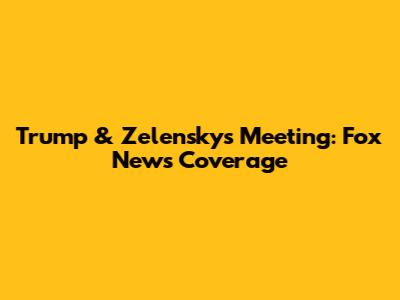 Trump & Zelensky's Meeting: Fox News Coverage