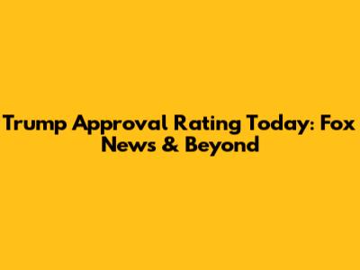 Trump Approval Rating Today: Fox News & Beyond