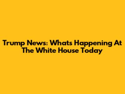 Trump News: What's Happening At The White House Today