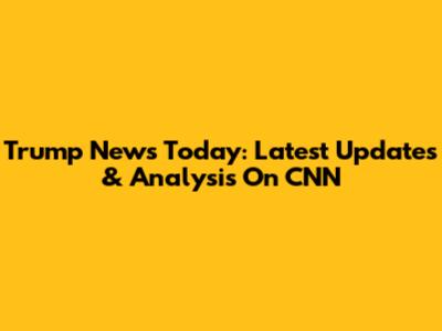 Trump News Today: Latest Updates & Analysis On CNN