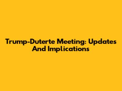 Trump-Duterte Meeting: Updates And Implications
