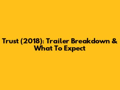 Trust (2018): Trailer Breakdown & What To Expect