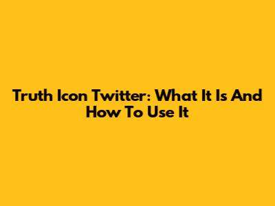 Truth Icon Twitter: What It Is And How To Use It