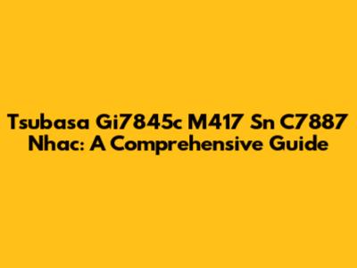 Tsubasa Gi7845c M417 Sn C7887 Nhac: A Comprehensive Guide