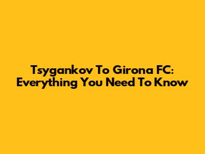Tsygankov To Girona FC: Everything You Need To Know