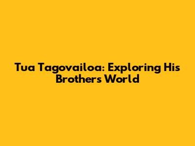 Tua Tagovailoa: Exploring His Brother's World