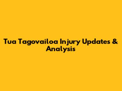 Tua Tagovailoa Injury Updates & Analysis