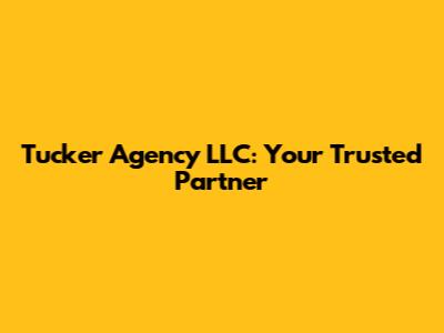 Tucker Agency LLC: Your Trusted Partner