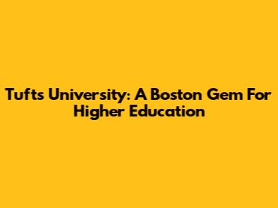 Tufts University: A Boston Gem For Higher Education