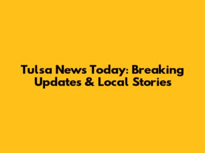 Tulsa News Today: Breaking Updates & Local Stories