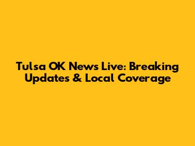 Tulsa OK News Live: Breaking Updates & Local Coverage