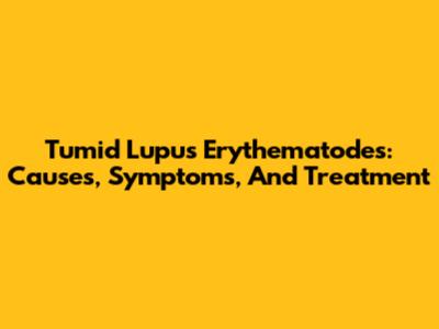 Tumid Lupus Erythematodes: Causes, Symptoms, And Treatment