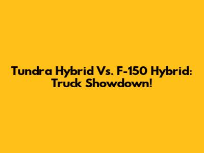 Tundra Hybrid Vs. F-150 Hybrid: Truck Showdown!