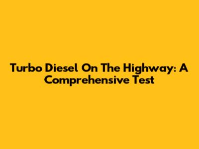 Turbo Diesel On The Highway: A Comprehensive Test