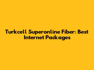 Turkcell Superonline Fiber: Best Internet Packages