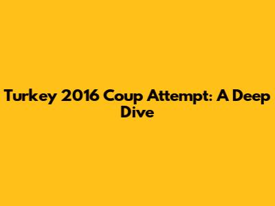 Turkey 2016 Coup Attempt: A Deep Dive