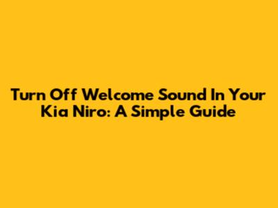 Turn Off Welcome Sound In Your Kia Niro: A Simple Guide