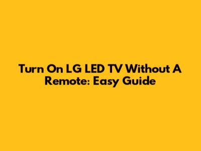 Turn On LG LED TV Without A Remote: Easy Guide