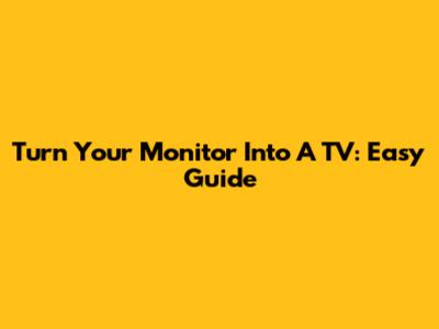 Turn Your Monitor Into A TV: Easy Guide