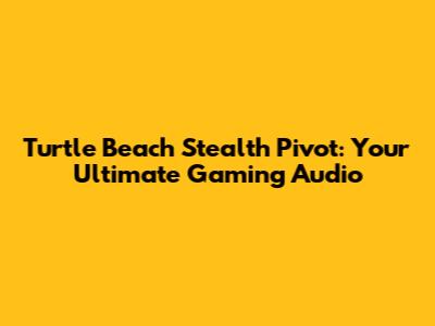 Turtle Beach Stealth Pivot: Your Ultimate Gaming Audio