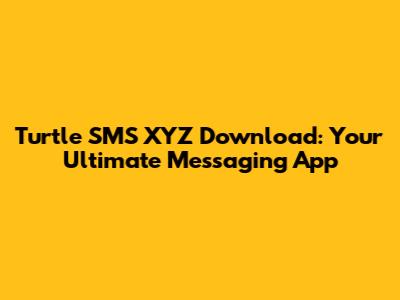 Turtle SMS XYZ Download: Your Ultimate Messaging App