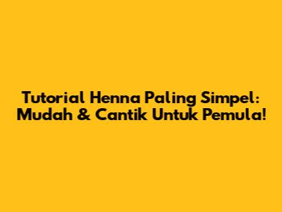 Tutorial Henna Paling Simpel: Mudah & Cantik Untuk Pemula!