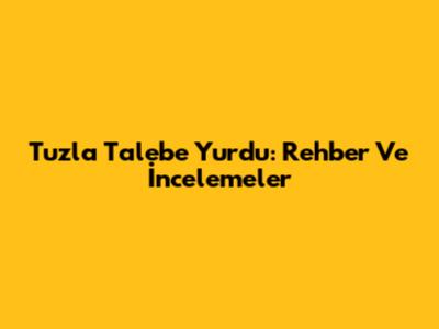 Tuzla Talebe Yurdu: Rehber Ve İncelemeler