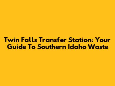 Twin Falls Transfer Station: Your Guide To Southern Idaho Waste
