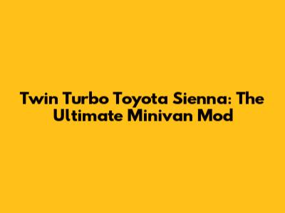 Twin Turbo Toyota Sienna: The Ultimate Minivan Mod