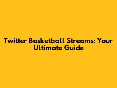 Twitter Basketball Streams: Your Ultimate Guide