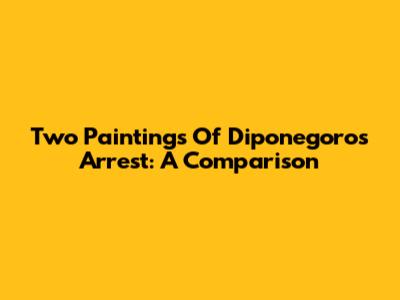 Two Paintings Of Diponegoro's Arrest: A Comparison