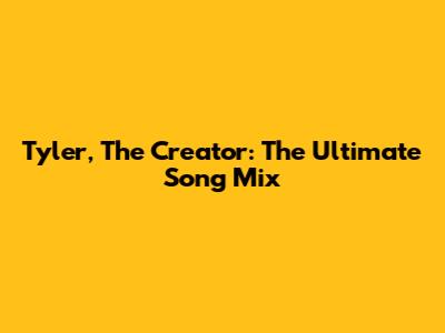 Tyler, The Creator: The Ultimate Song Mix