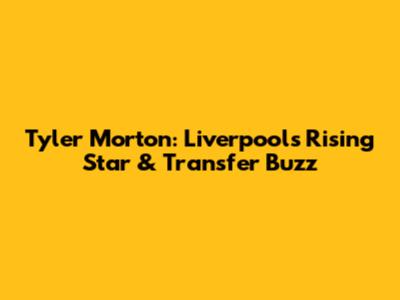 Tyler Morton: Liverpool's Rising Star & Transfer Buzz
