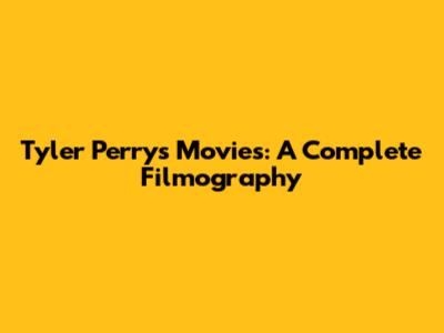 Tyler Perry's Movies: A Complete Filmography