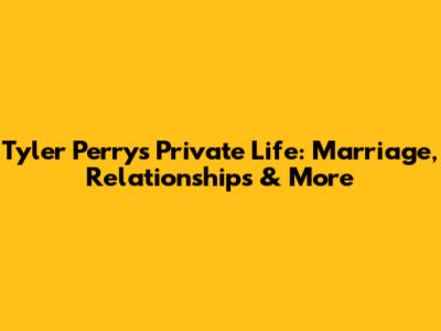 Tyler Perry's Private Life: Marriage, Relationships & More