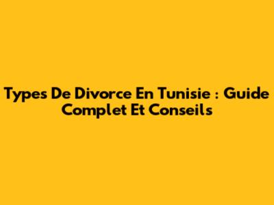 Types De Divorce En Tunisie : Guide Complet Et Conseils