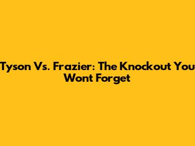 Tyson Vs. Frazier: The Knockout You Won't Forget
