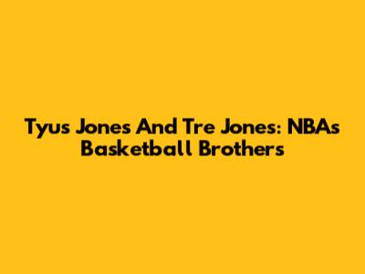 Tyus Jones And Tre Jones: NBA's Basketball Brothers