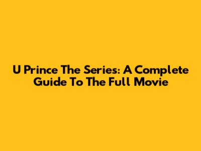 U Prince The Series: A Complete Guide To The Full Movie