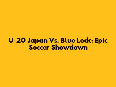 U-20 Japan Vs. Blue Lock: Epic Soccer Showdown