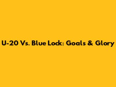 U-20 Vs. Blue Lock: Goals & Glory