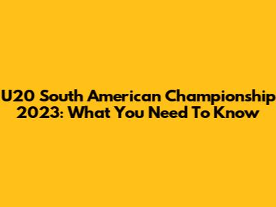 U20 South American Championship 2023: What You Need To Know