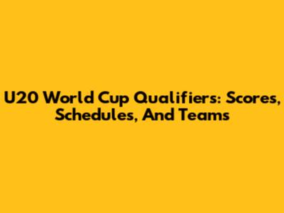 U20 World Cup Qualifiers: Scores, Schedules, And Teams
