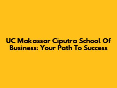 UC Makassar Ciputra School Of Business: Your Path To Success