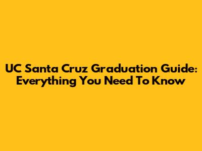 UC Santa Cruz Graduation Guide: Everything You Need To Know