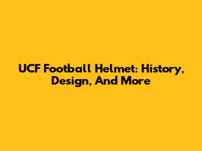 UCF Football Helmet: History, Design, And More